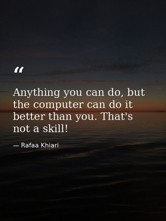 Anything you can do, but the computer can do it better than you. That's not a skill! — Rafaa Khiari