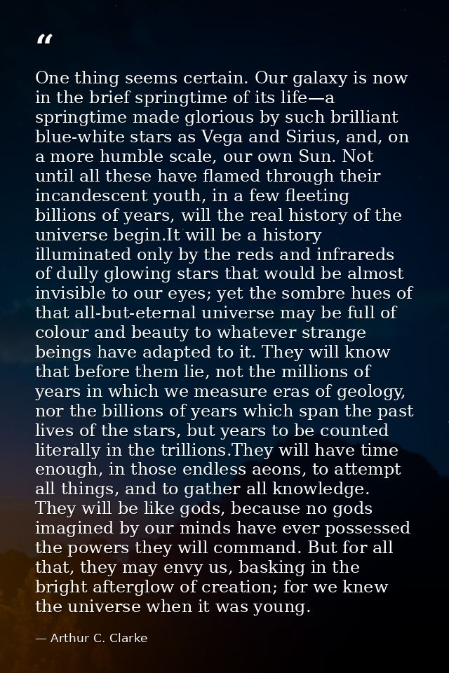 One thing seems certain. Our galaxy is now in the brief springtime of its life—a springtime made glorious by such brilli — Arthur C. Clarke