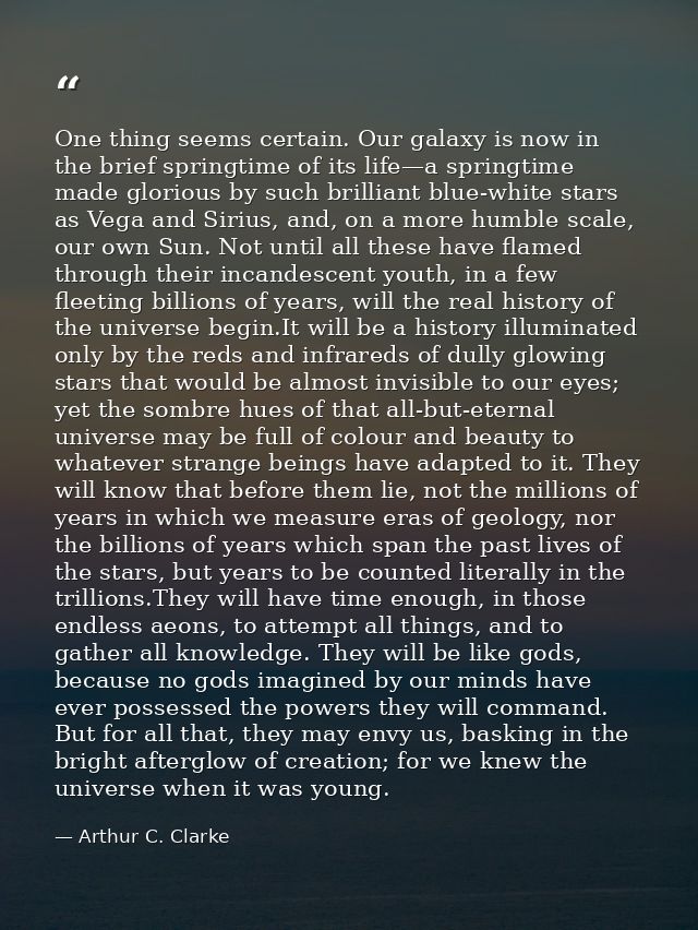 One thing seems certain. Our galaxy is now in the brief springtime of its life—a springtime made glorious by such brilli — Arthur C. Clarke