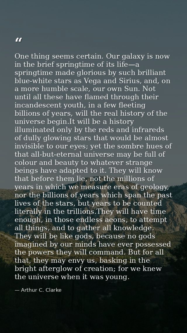 One thing seems certain. Our galaxy is now in the brief springtime of its life—a springtime made glorious by such brilli — Arthur C. Clarke