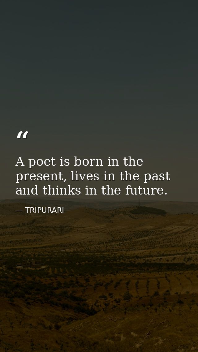 A poet is born in the present, lives in the past and thinks in the future. — TRIPURARI