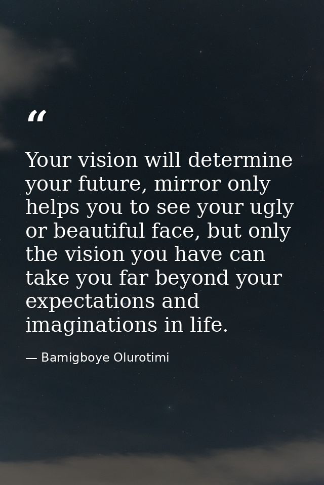 Your vision will determine your future, mirror only helps you to see your ugly or beautiful face, but only the vision yo — Bamigboye Olurotimi