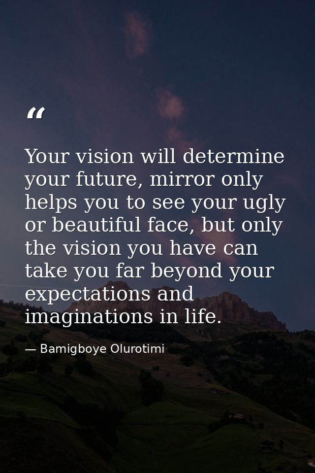 Your vision will determine your future, mirror only helps you to see your ugly or beautiful face, but only the vision yo — Bamigboye Olurotimi