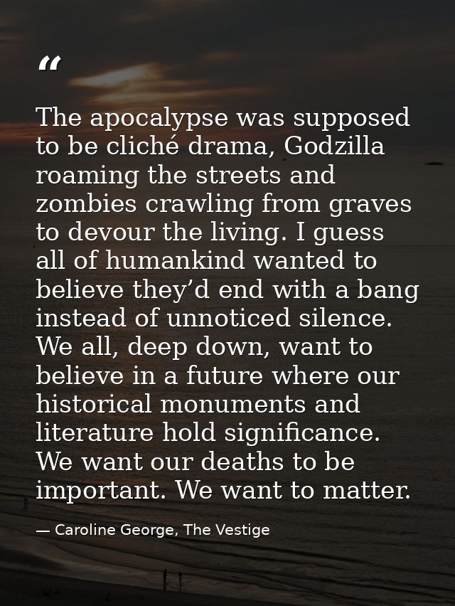 The apocalypse was supposed to be cliché drama, Godzilla roaming the streets and zombies crawling from graves to devour  — Caroline George, The Vestige
