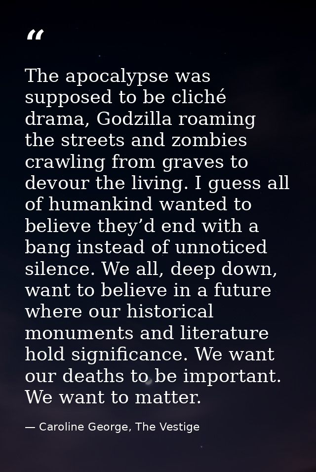 The apocalypse was supposed to be cliché drama, Godzilla roaming the streets and zombies crawling from graves to devour  — Caroline George, The Vestige