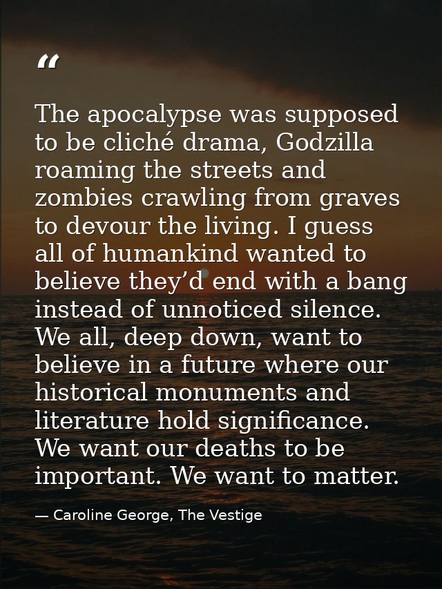 The apocalypse was supposed to be cliché drama, Godzilla roaming the streets and zombies crawling from graves to devour  — Caroline George, The Vestige