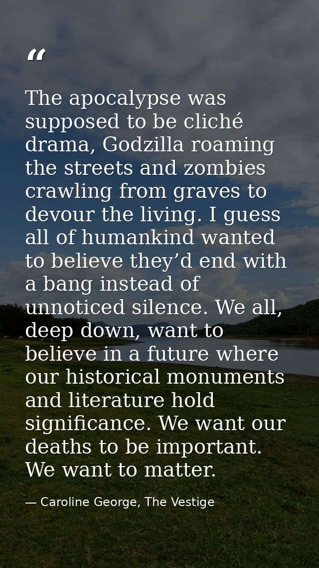 The apocalypse was supposed to be cliché drama, Godzilla roaming the streets and zombies crawling from graves to devour  — Caroline George, The Vestige