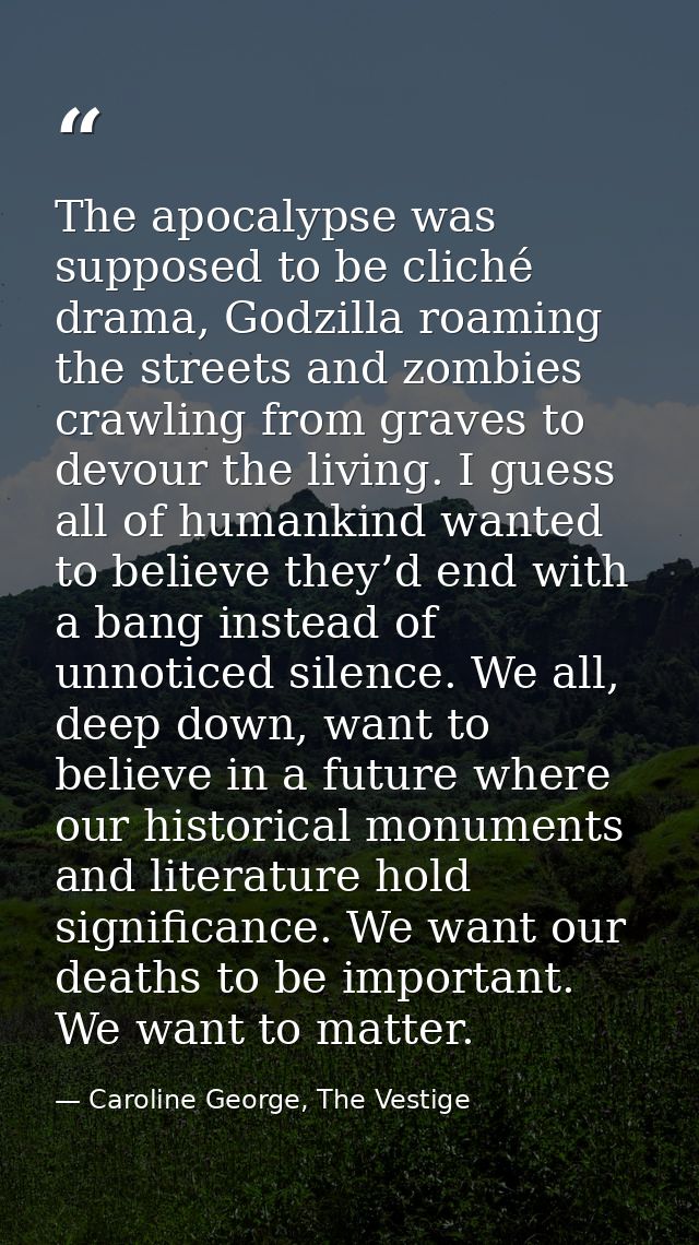 The apocalypse was supposed to be cliché drama, Godzilla roaming the streets and zombies crawling from graves to devour  — Caroline George, The Vestige