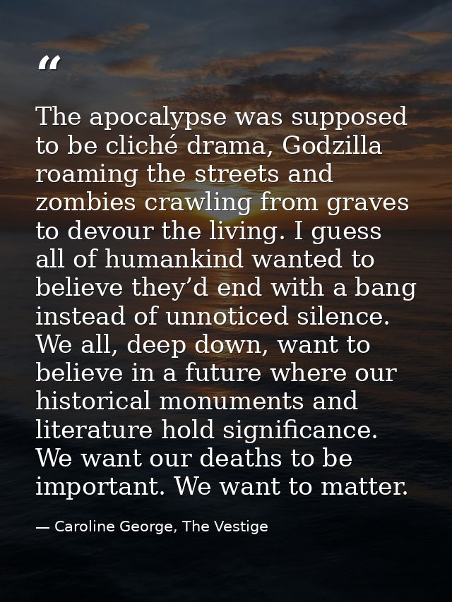 The apocalypse was supposed to be cliché drama, Godzilla roaming the streets and zombies crawling from graves to devour  — Caroline George, The Vestige
