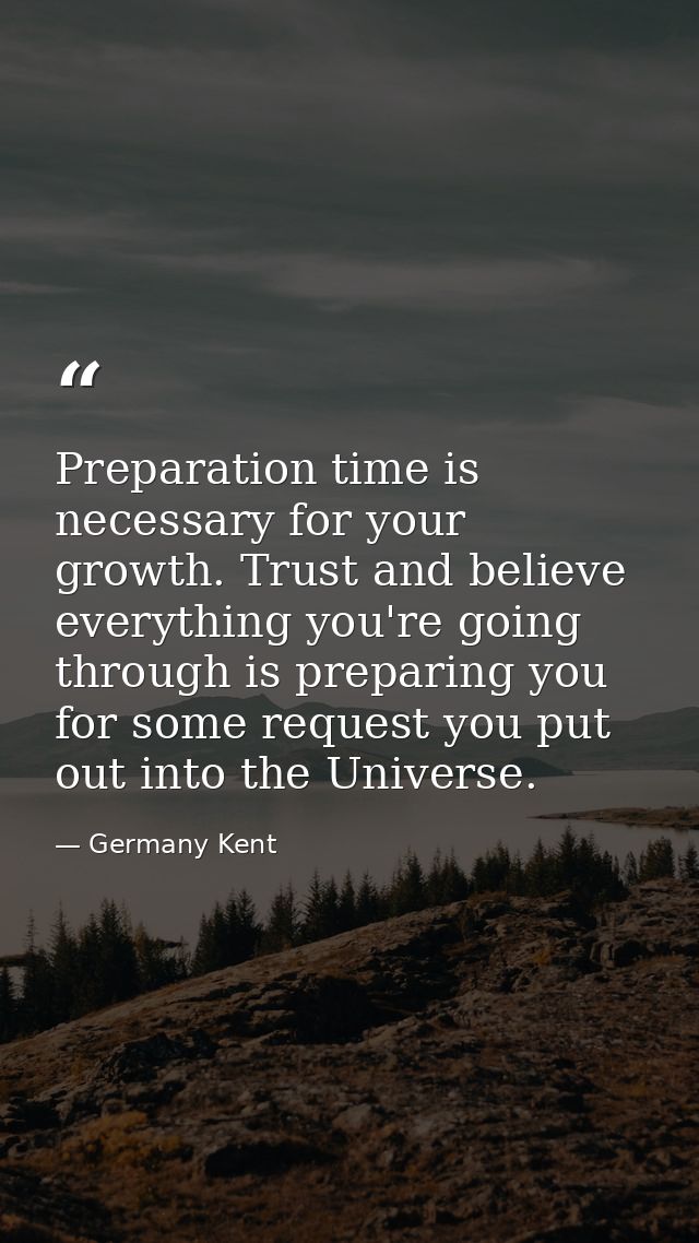 Preparation time is necessary for your growth. Trust and believe everything you're going through is preparing you for so — Germany Kent