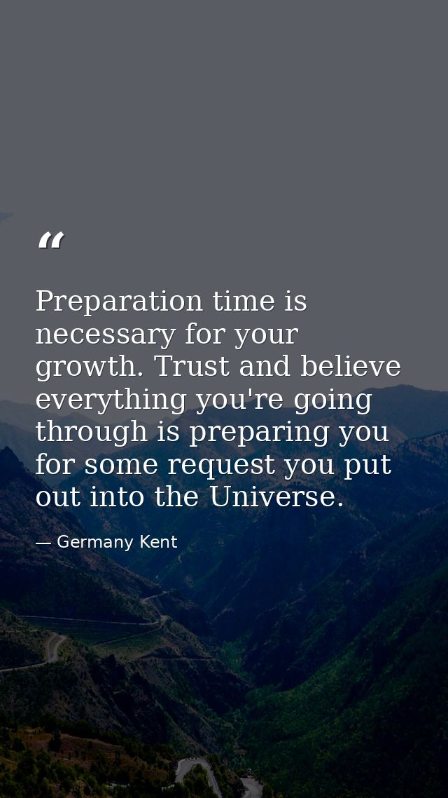 Preparation time is necessary for your growth. Trust and believe everything you're going through is preparing you for so — Germany Kent