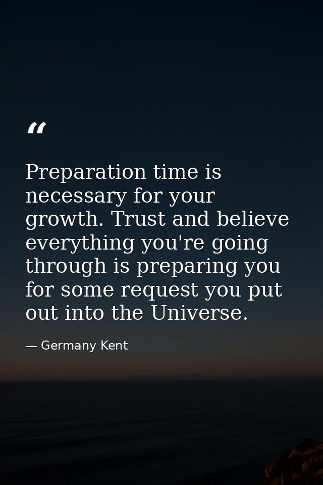 Preparation time is necessary for your growth. Trust and believe everything you're going through is preparing you for so — Germany Kent