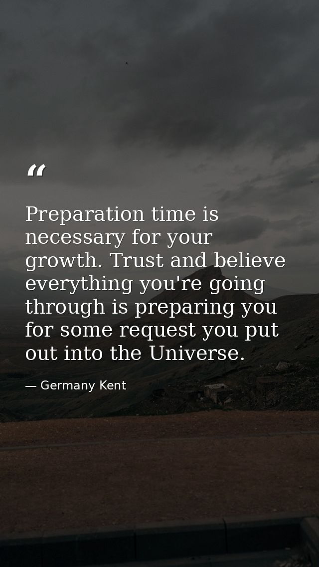 Preparation time is necessary for your growth. Trust and believe everything you're going through is preparing you for so — Germany Kent