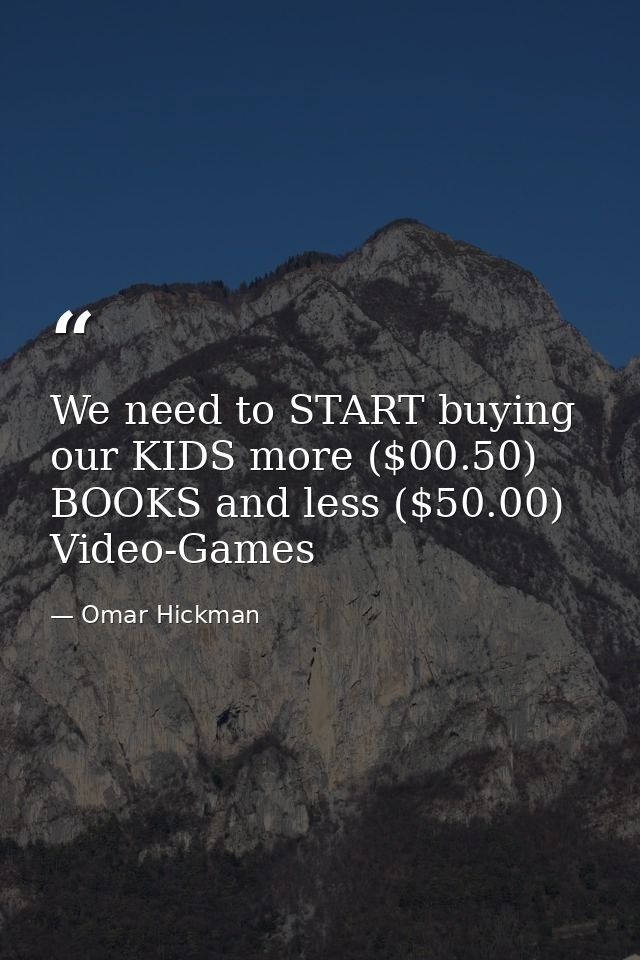 We need to START buying our KIDS more ($00.50) BOOKS and less ($50.00) Video-Games — Omar Hickman