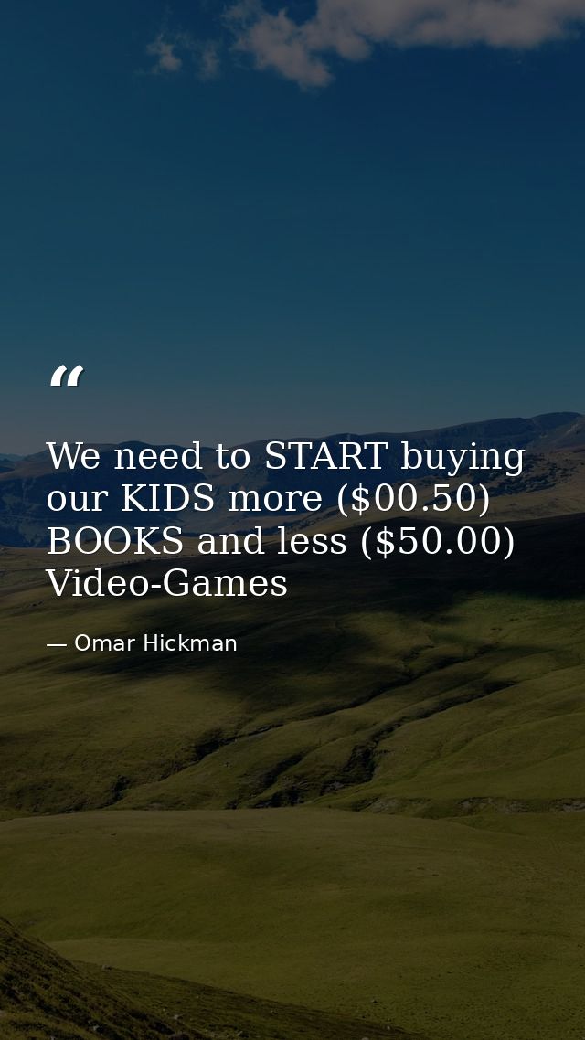 We need to START buying our KIDS more ($00.50) BOOKS and less ($50.00) Video-Games — Omar Hickman