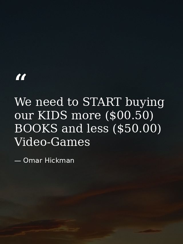 We need to START buying our KIDS more ($00.50) BOOKS and less ($50.00) Video-Games — Omar Hickman