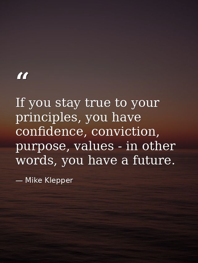 If you stay true to your principles, you have confidence, conviction, purpose, values - in other words, you have a futur — Mike Klepper