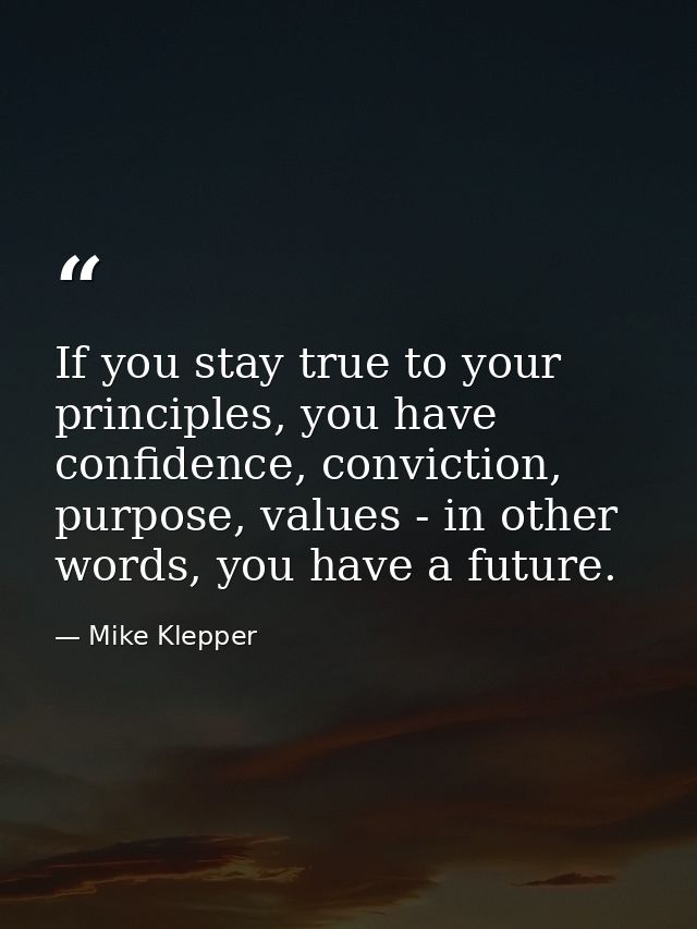 If you stay true to your principles, you have confidence, conviction, purpose, values - in other words, you have a futur — Mike Klepper