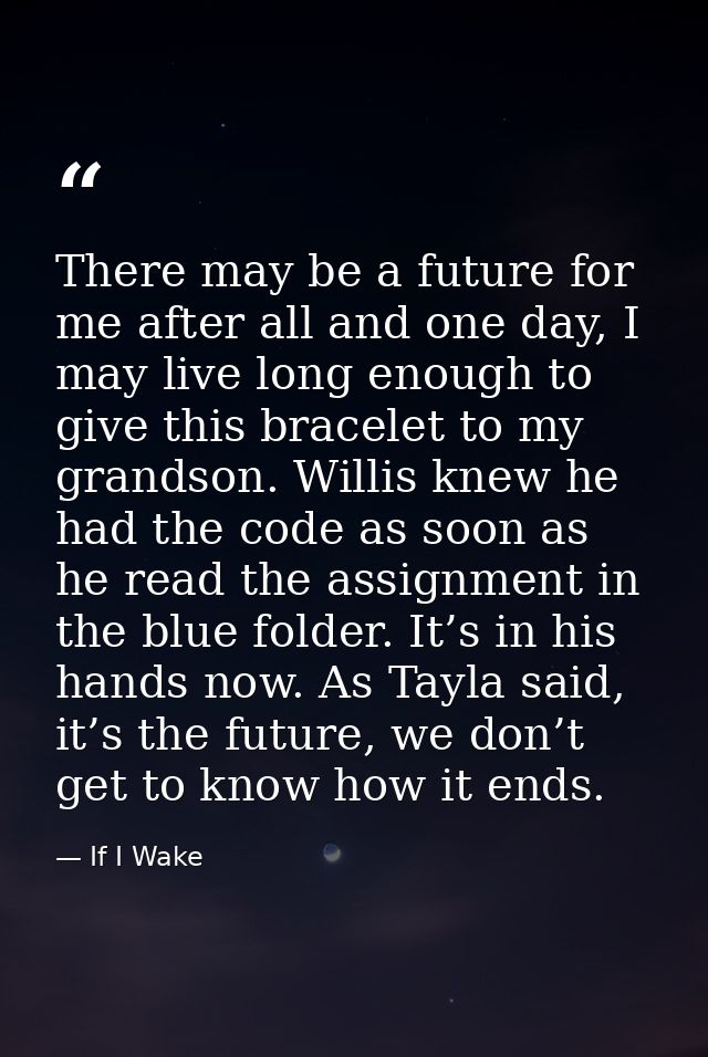 There may be a future for me after all and one day, I may live long enough to give this bracelet to my grandson. Willis  — If I Wake