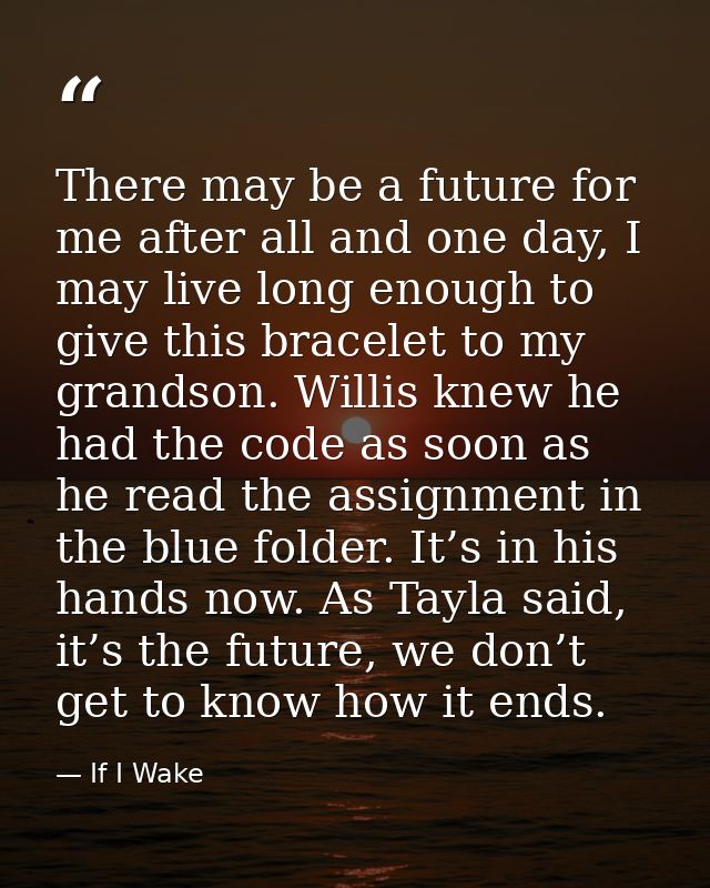 There may be a future for me after all and one day, I may live long enough to give this bracelet to my grandson. Willis  — If I Wake