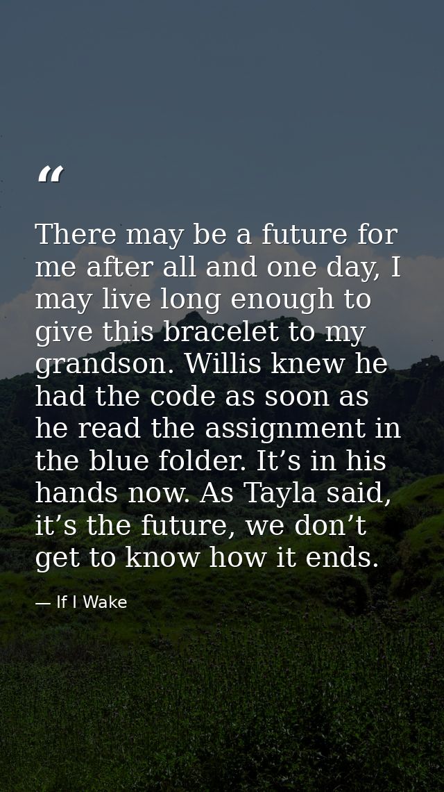 There may be a future for me after all and one day, I may live long enough to give this bracelet to my grandson. Willis  — If I Wake