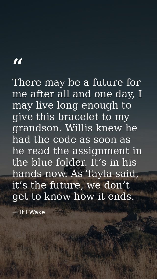 There may be a future for me after all and one day, I may live long enough to give this bracelet to my grandson. Willis  — If I Wake