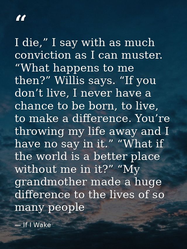 I die,” I say with as much conviction as I can muster. “What happens to me then?” Willis says. “If you don’t live, I nev — If I Wake