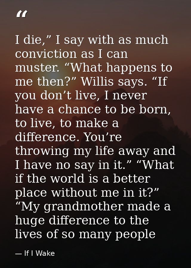 I die,” I say with as much conviction as I can muster. “What happens to me then?” Willis says. “If you don’t live, I nev — If I Wake