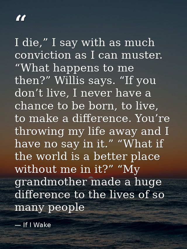 I die,” I say with as much conviction as I can muster. “What happens to me then?” Willis says. “If you don’t live, I nev — If I Wake