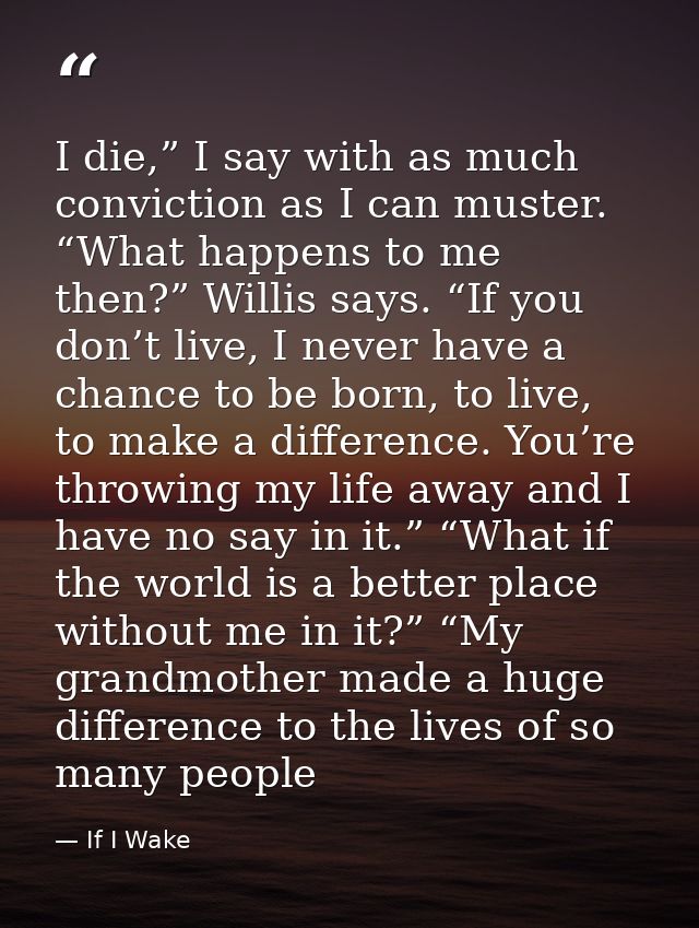 I die,” I say with as much conviction as I can muster. “What happens to me then?” Willis says. “If you don’t live, I nev — If I Wake