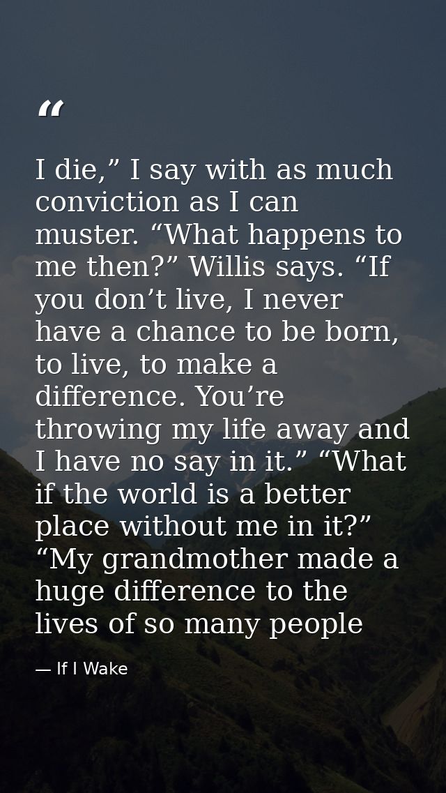 I die,” I say with as much conviction as I can muster. “What happens to me then?” Willis says. “If you don’t live, I nev — If I Wake
