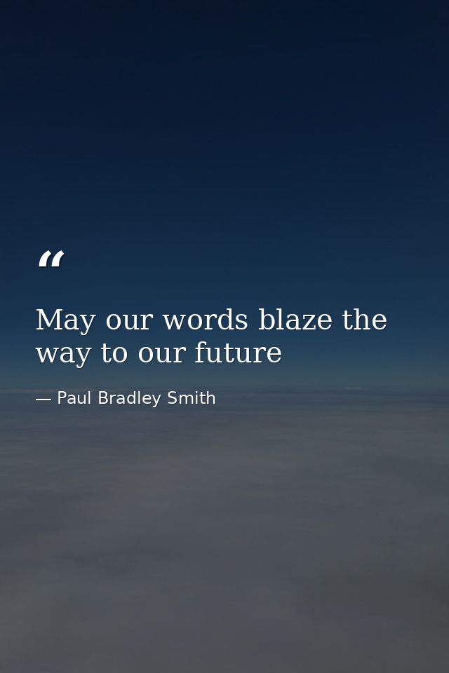May our words blaze the way to our future — Paul Bradley Smith