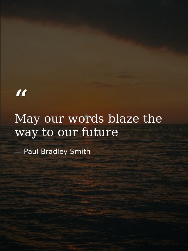 May our words blaze the way to our future — Paul Bradley Smith