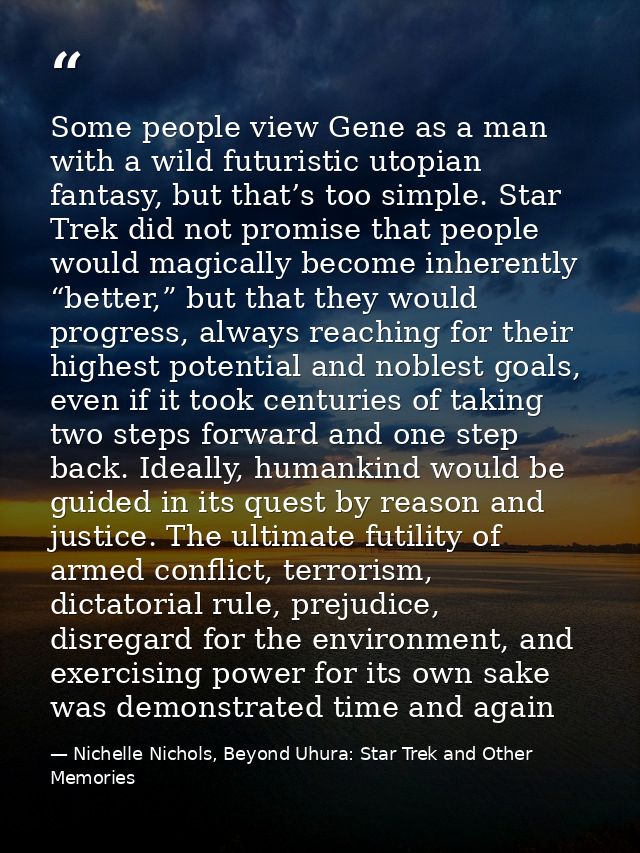 Some people view Gene as a man with a wild futuristic utopian fantasy, but that’s too simple. Star Trek did not promise  — Nichelle Nichols, Beyond Uhura: Star Trek and Other Memories