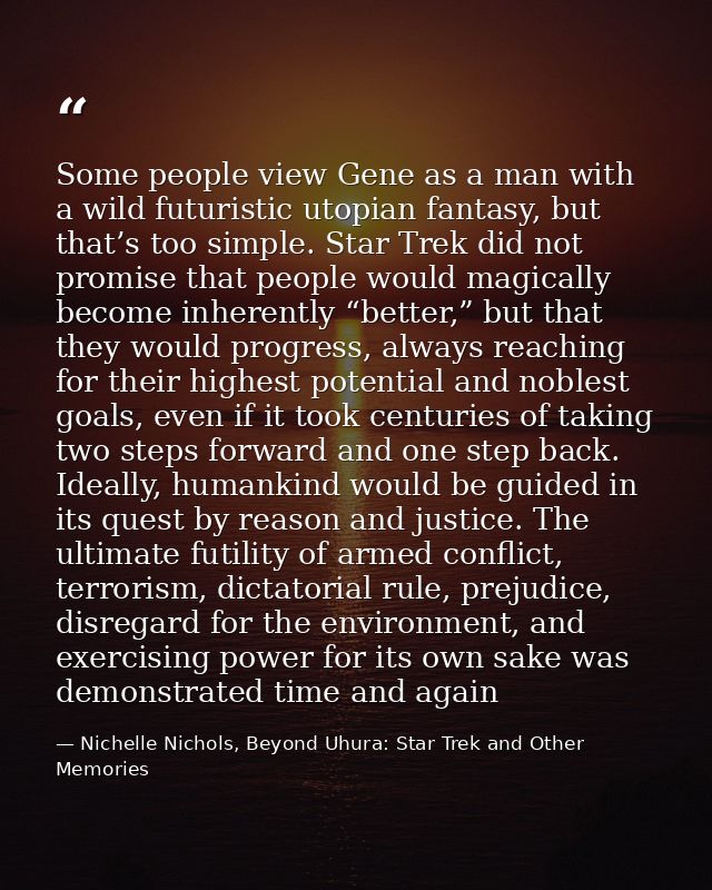 Some people view Gene as a man with a wild futuristic utopian fantasy, but that’s too simple. Star Trek did not promise  — Nichelle Nichols, Beyond Uhura: Star Trek and Other Memories