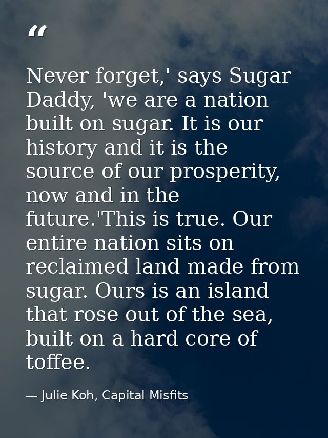 Never forget,' says Sugar Daddy, 'we are a nation built on sugar. It is our history and it is the source of our prosperi — Julie Koh, Capital Misfits