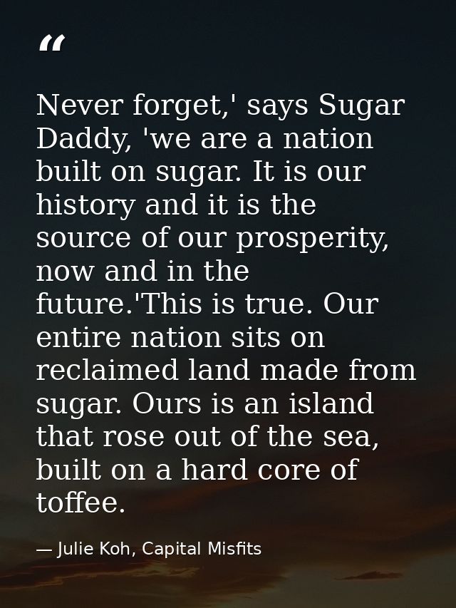 Never forget,' says Sugar Daddy, 'we are a nation built on sugar. It is our history and it is the source of our prosperi — Julie Koh, Capital Misfits