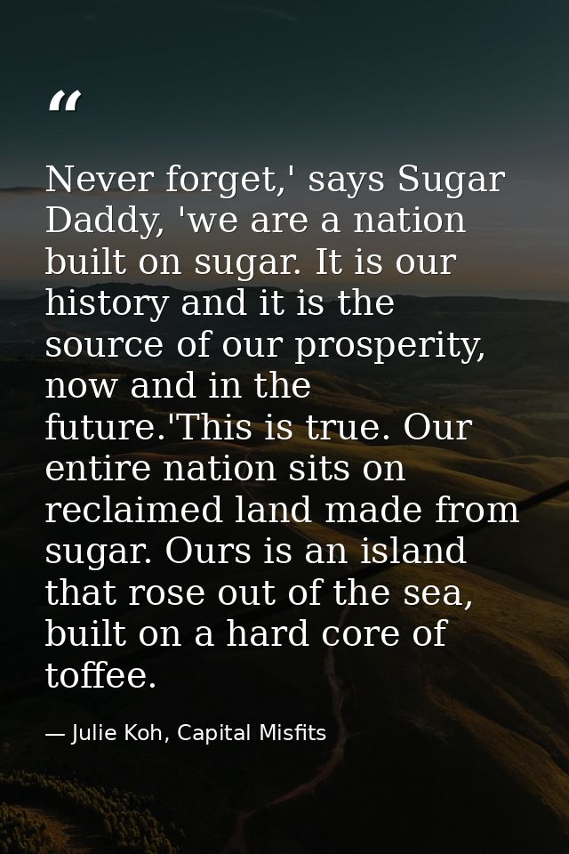 Never forget,' says Sugar Daddy, 'we are a nation built on sugar. It is our history and it is the source of our prosperi — Julie Koh, Capital Misfits