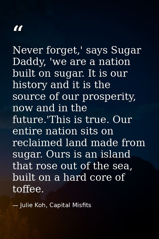 Never forget,' says Sugar Daddy, 'we are a nation built on sugar. It is our history and it is the source of our prosperi — Julie Koh, Capital Misfits