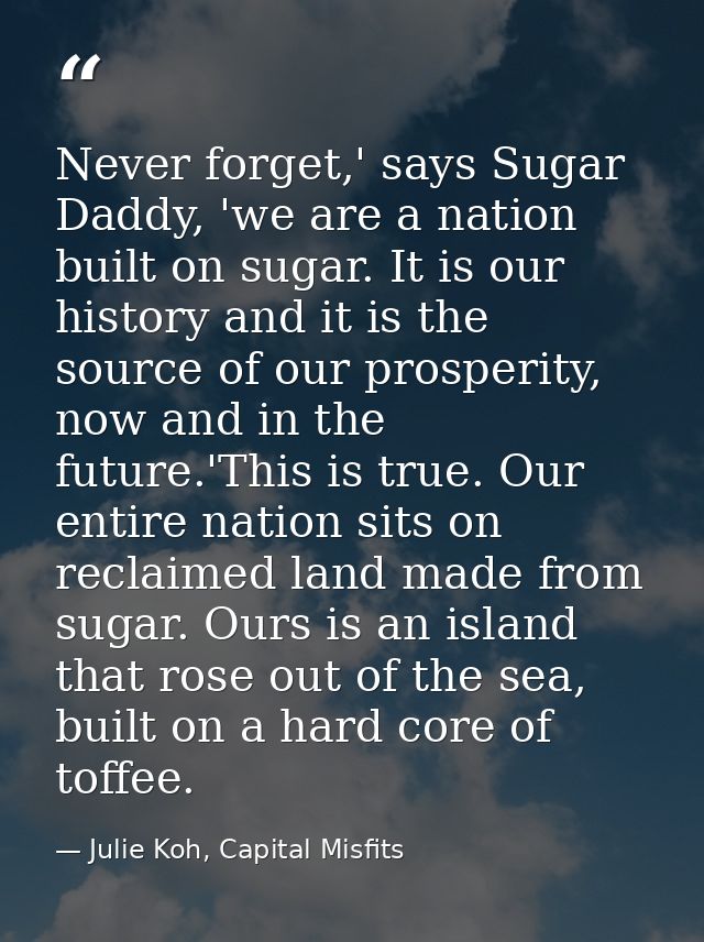 Never forget,' says Sugar Daddy, 'we are a nation built on sugar. It is our history and it is the source of our prosperi — Julie Koh, Capital Misfits