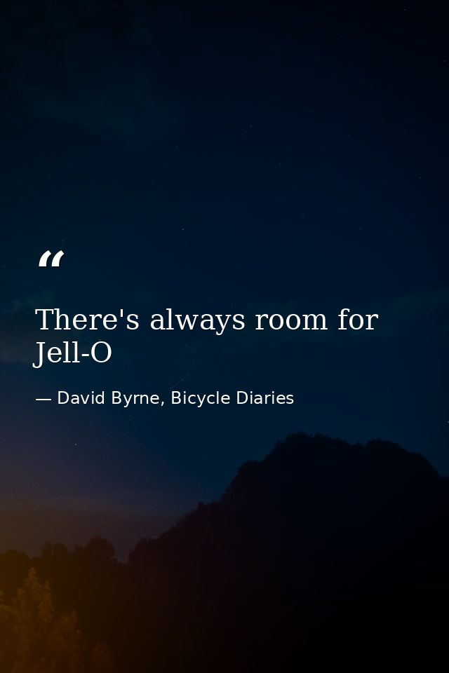 There's always room for Jell-O — David Byrne, Bicycle Diaries