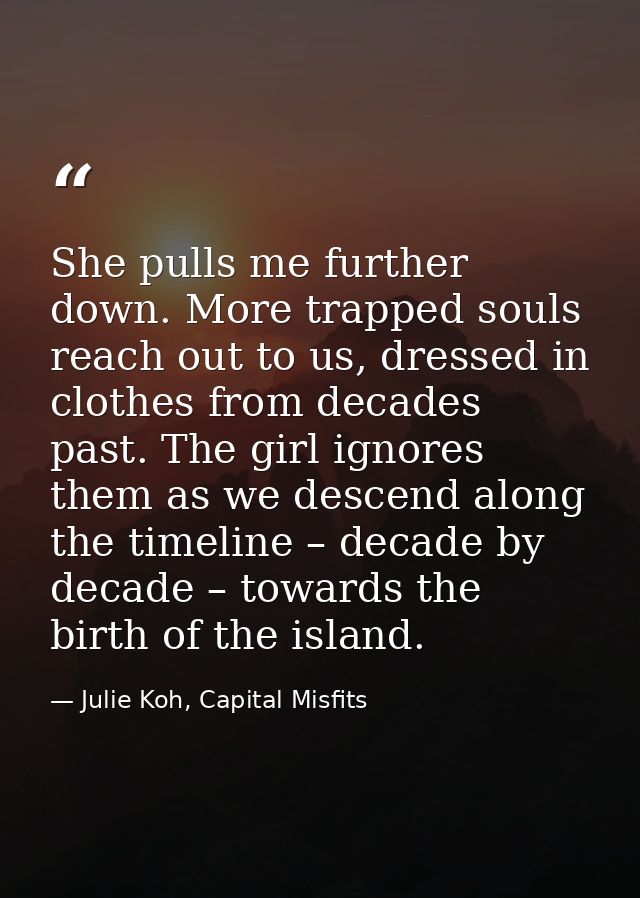 She pulls me further down. More trapped souls reach out to us, dressed in clothes from decades past. The girl ignores th — Julie Koh, Capital Misfits
