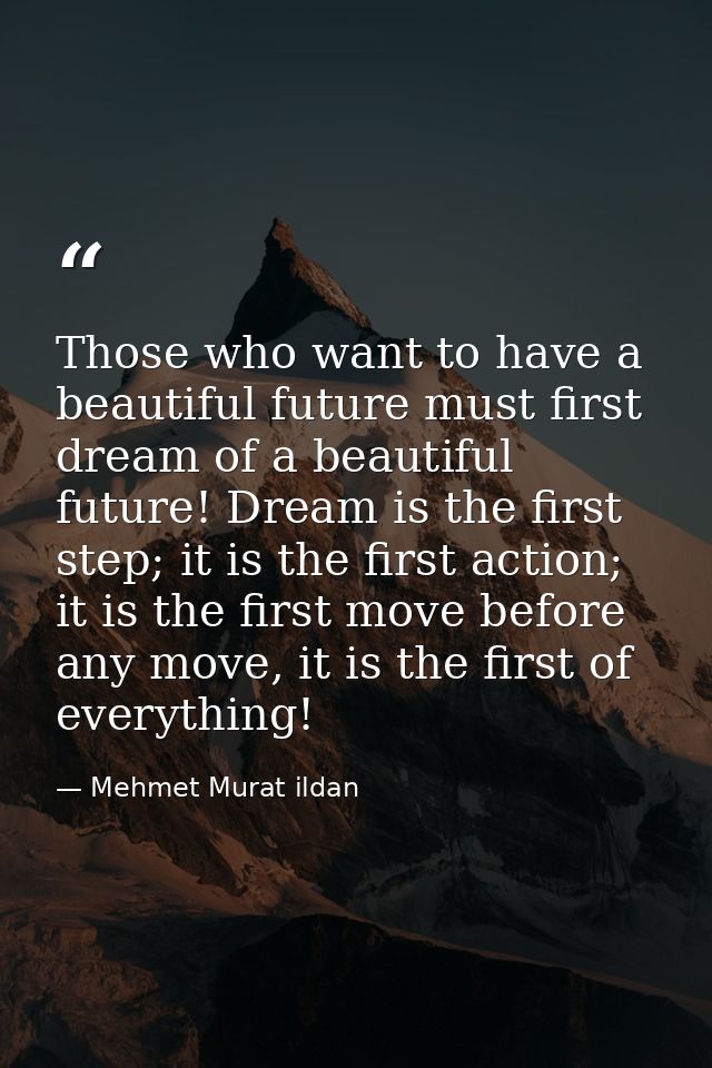 Those who want to have a beautiful future must first dream of a beautiful future! Dream is the first step; it is the fir — Mehmet Murat ildan