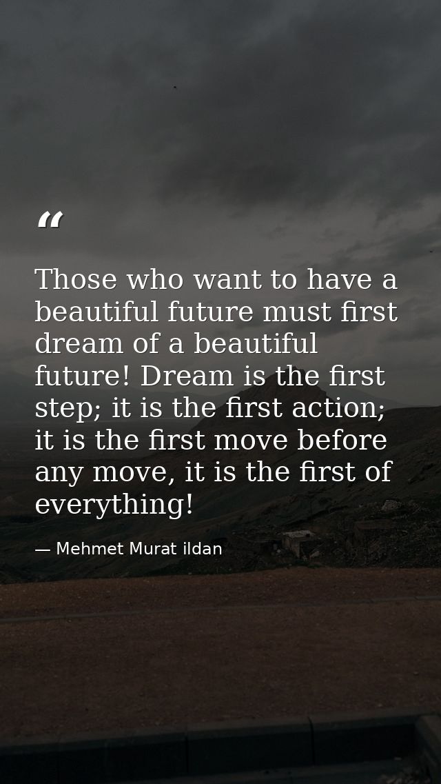 Those who want to have a beautiful future must first dream of a beautiful future! Dream is the first step; it is the fir — Mehmet Murat ildan