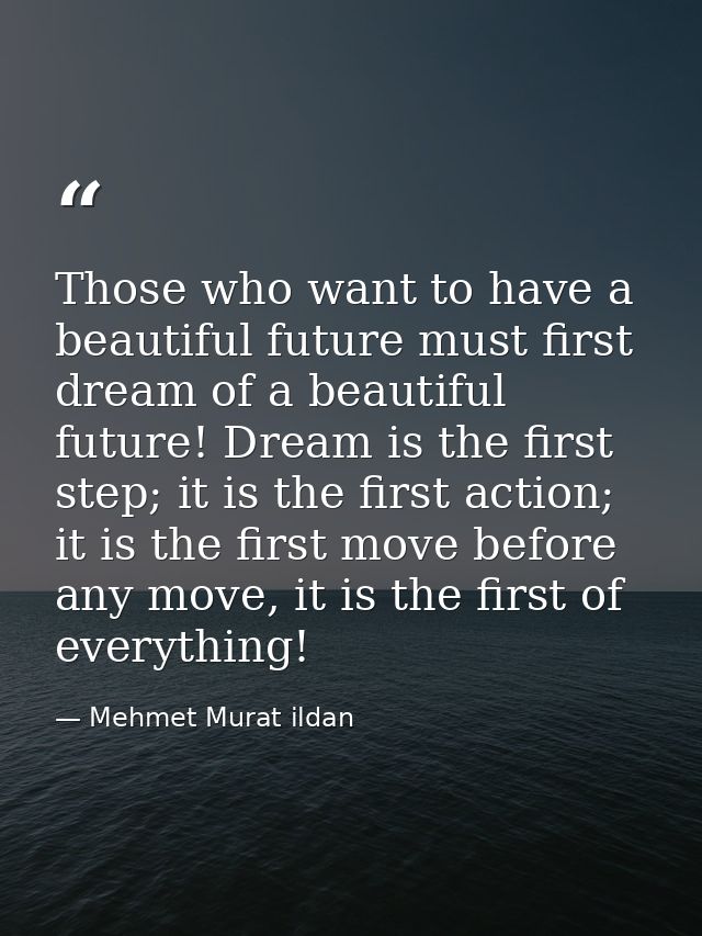Those who want to have a beautiful future must first dream of a beautiful future! Dream is the first step; it is the fir — Mehmet Murat ildan