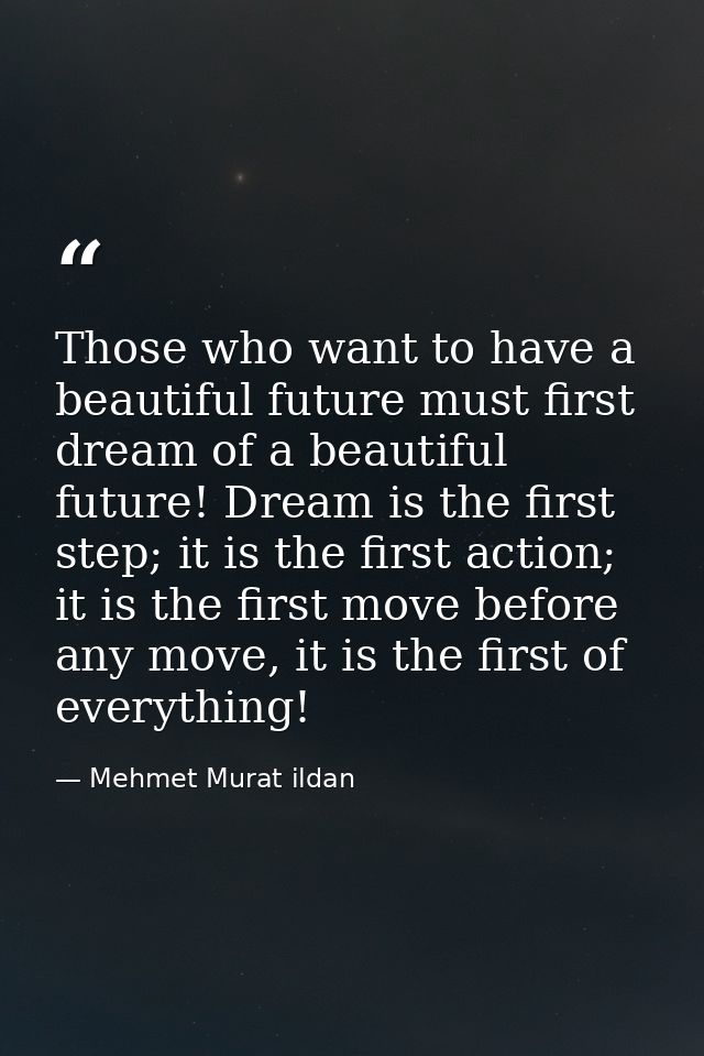 Those who want to have a beautiful future must first dream of a beautiful future! Dream is the first step; it is the fir — Mehmet Murat ildan