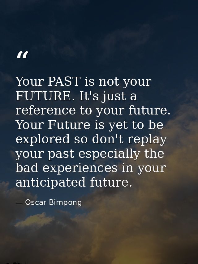 Your PAST is not your FUTURE. It's just a reference to your future. Your Future is yet to be explored so don't replay yo — Oscar Bimpong