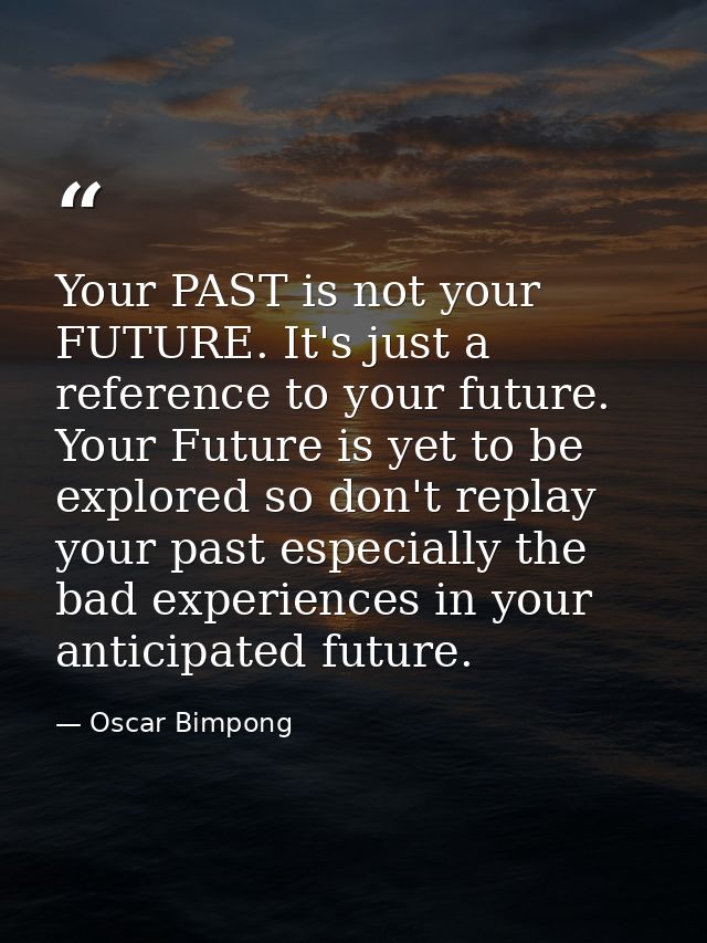 Your PAST is not your FUTURE. It's just a reference to your future. Your Future is yet to be explored so don't replay yo — Oscar Bimpong