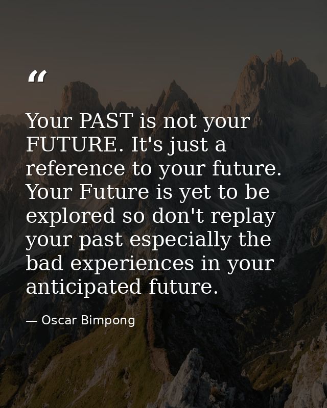 Your PAST is not your FUTURE. It's just a reference to your future. Your Future is yet to be explored so don't replay yo — Oscar Bimpong