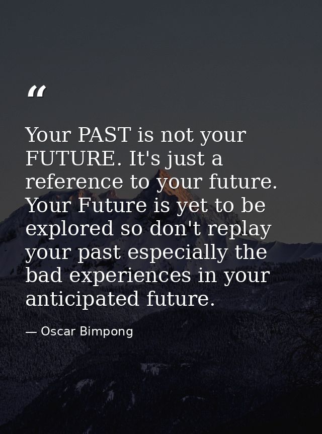 Your PAST is not your FUTURE. It's just a reference to your future. Your Future is yet to be explored so don't replay yo — Oscar Bimpong